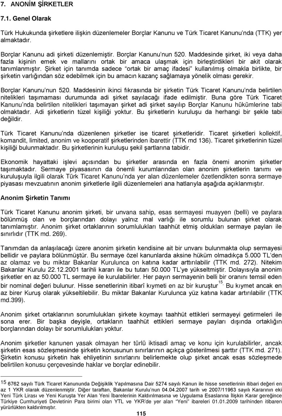 Şirket için tanımda sadece ortak bir amaç ifadesi kullanılmış olmakla birlikte, bir şirketin varlığından söz edebilmek için bu amacın kazanç sağlamaya yönelik olması gerekir. Borçlar Kanunu nun 520.