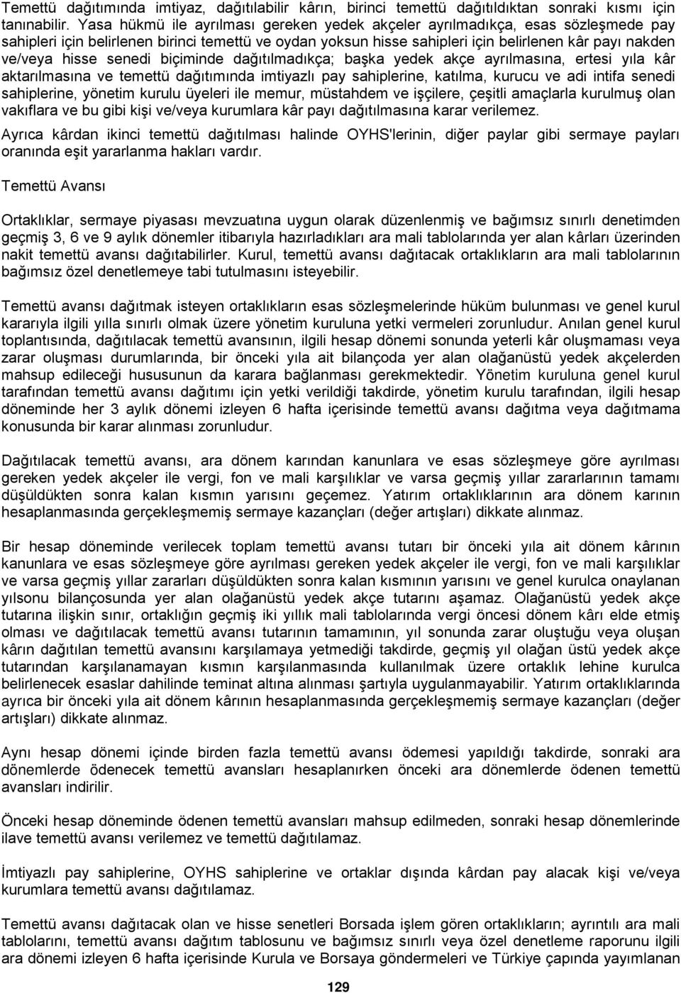 hisse senedi biçiminde dağıtılmadıkça; başka yedek akçe ayrılmasına, ertesi yıla kâr aktarılmasına ve temettü dağıtımında imtiyazlı pay sahiplerine, katılma, kurucu ve adi intifa senedi sahiplerine,