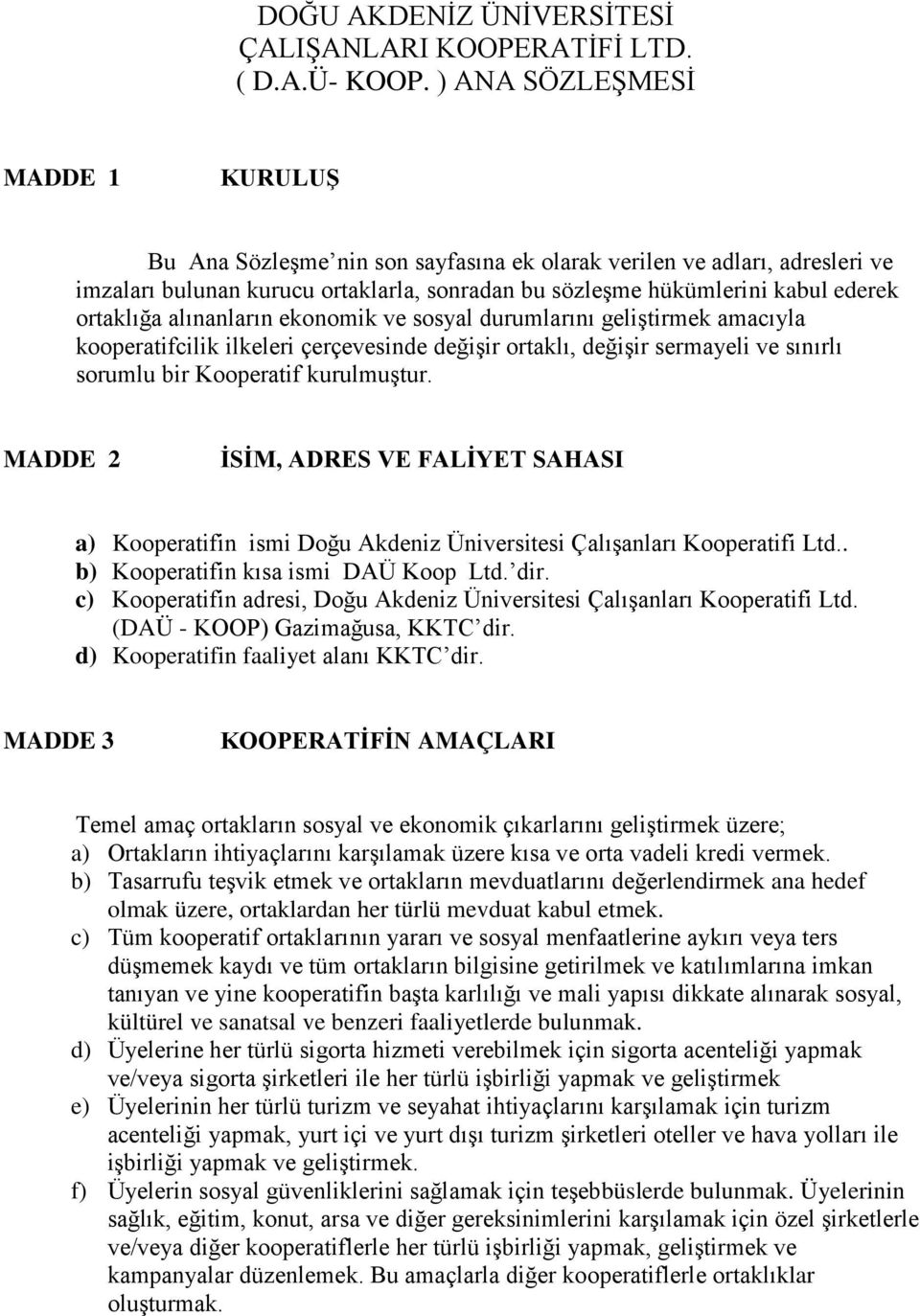 ortaklığa alınanların ekonomik ve sosyal durumlarını geliştirmek amacıyla kooperatifcilik ilkeleri çerçevesinde değişir ortaklı, değişir sermayeli ve sınırlı sorumlu bir Kooperatif kurulmuştur.