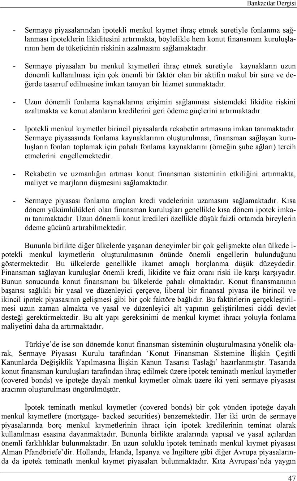 - Sermaye piyasaları bu menkul kıymetleri ihraç etmek suretiyle kaynakların uzun dönemli kullanılması için çok önemli bir faktör olan bir aktifin makul bir süre ve değerde tasarruf edilmesine imkan