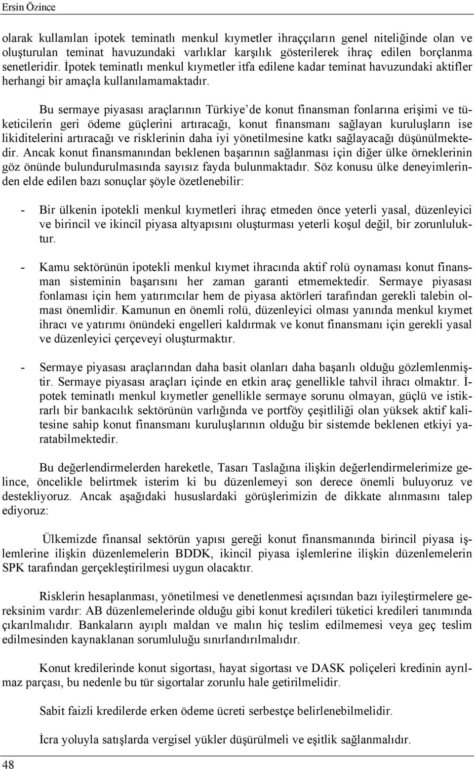 Bu sermaye piyasası araçlarının Türkiye de konut finansman fonlarına erişimi ve tüketicilerin geri ödeme güçlerini artıracağı, konut finansmanı sağlayan kuruluşların ise likiditelerini artıracağı ve