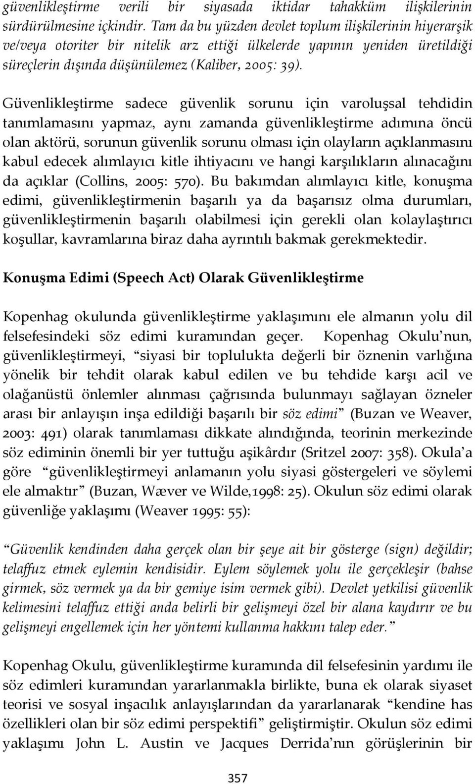 Güvenlikleştirme sadece güvenlik sorunu için varoluşsal tehdidin tanımlamasını yapmaz, aynı zamanda güvenlikleştirme adımına öncü olan aktörü, sorunun güvenlik sorunu olması için olayların