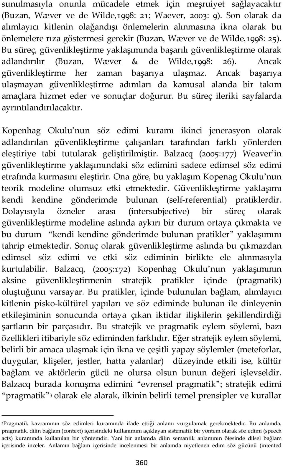 Bu süreç, güvenlikleştirme yaklaşımında başarılı güvenlikleştirme olarak adlandırılır (Buzan, Wæver & de Wilde,1998: 26). Ancak güvenlikleştirme her zaman başarıya ulaşmaz.