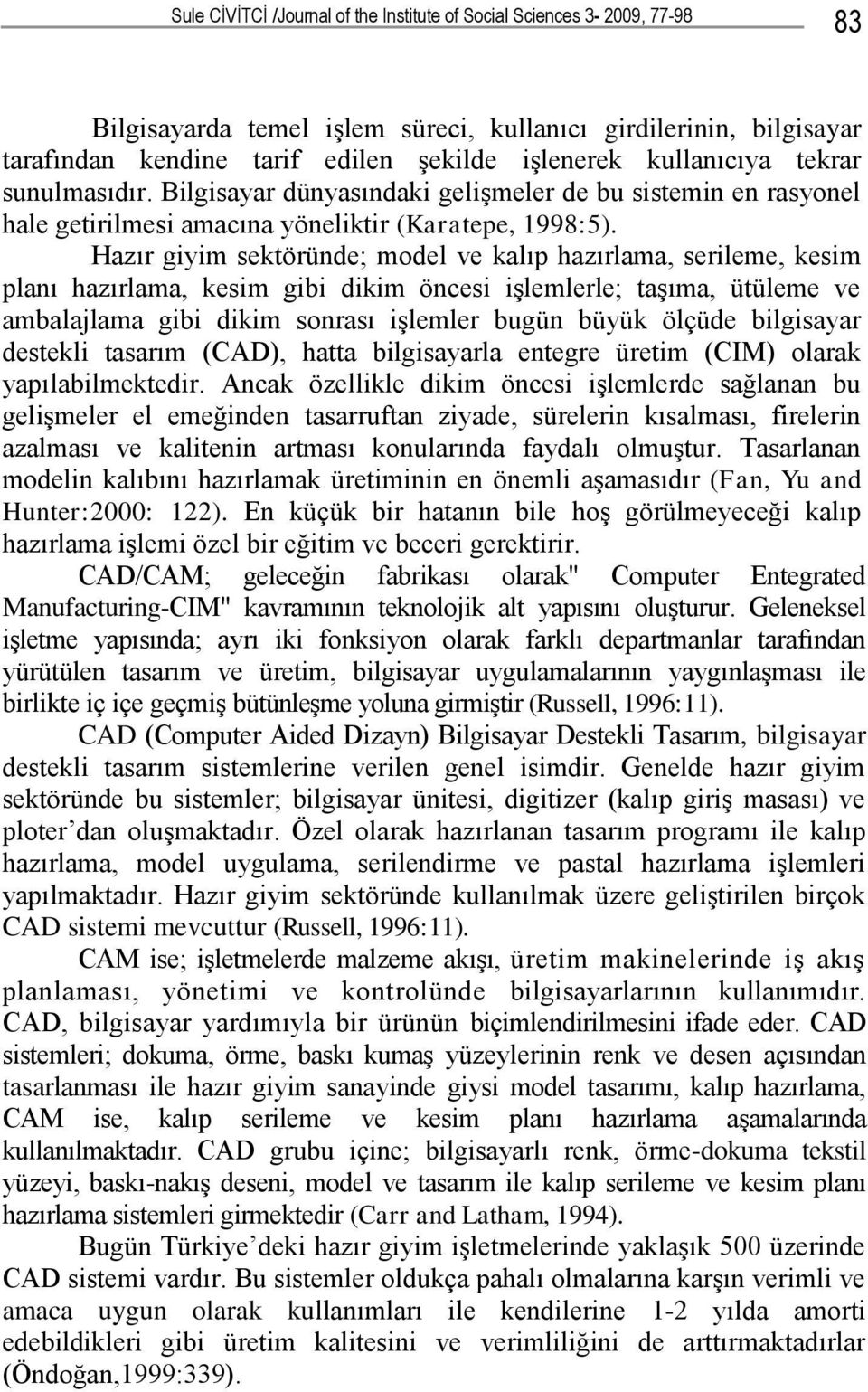 Hazır giyim sektöründe; model ve kalıp hazırlama, serileme, kesim planı hazırlama, kesim gibi dikim öncesi işlemlerle; taşıma, ütüleme ve ambalajlama gibi dikim sonrası işlemler bugün büyük ölçüde