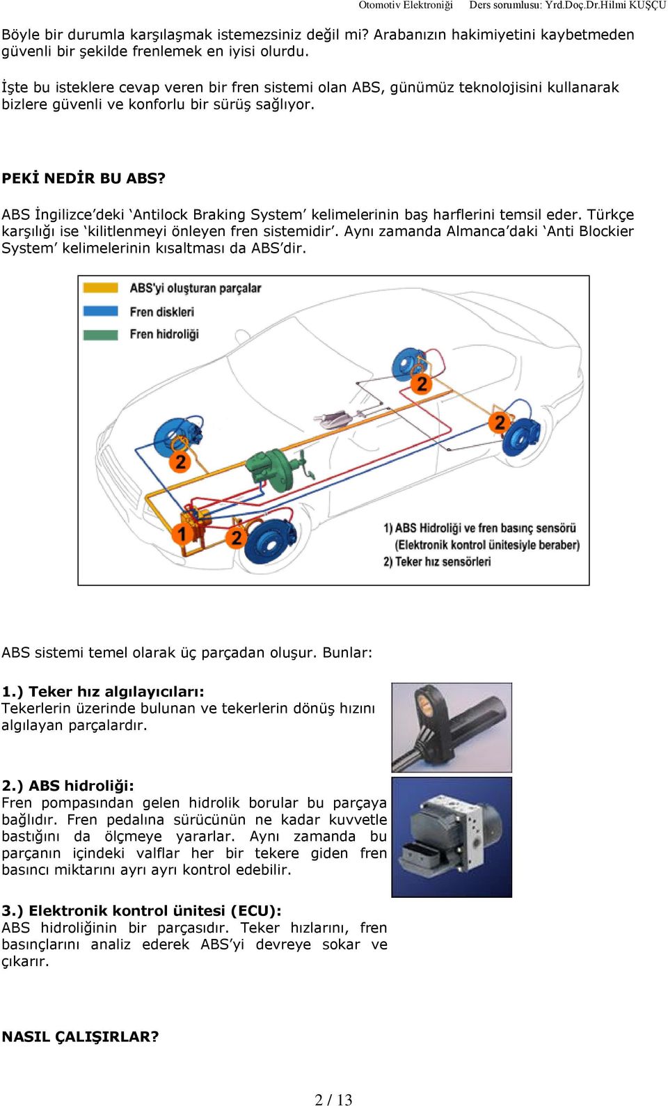 ABS Ýngilizce deki Antilock Braking System kelimelerinin baº harflerini temsil eder. Türkçe karºýlýðý ise kilitlenmeyi önleyen fren sistemidir.