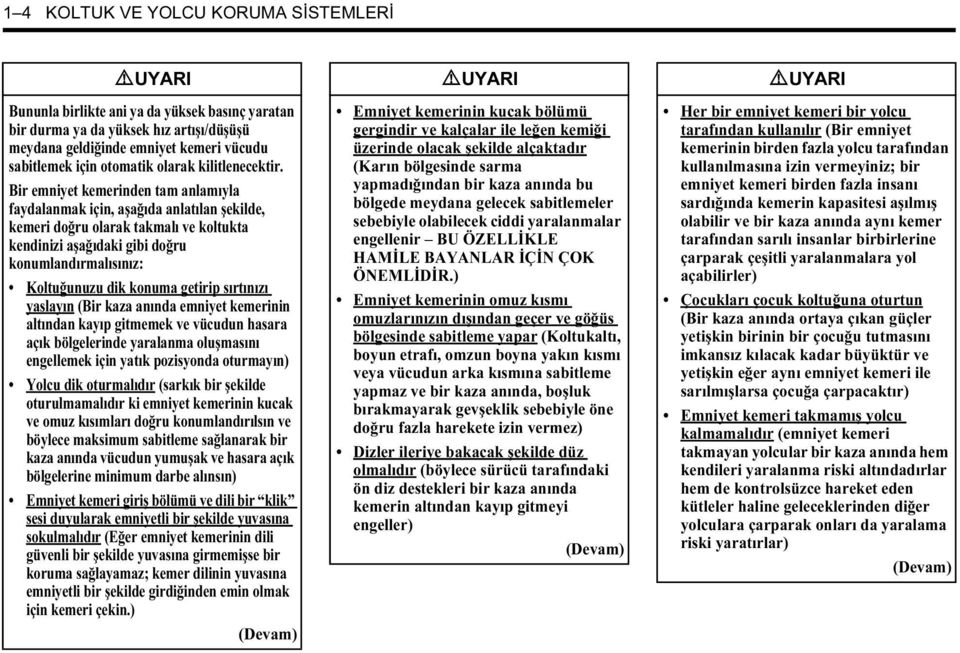 Bir emniyet kemerinden tam anlamıyla faydalanmak için, aşağıda anlatılan şekilde, kemeri doğru olarak takmalı ve koltukta kendinizi aşağıdaki gibi doğru konumlandırmalısınız: Koltuğunuzu dik konuma