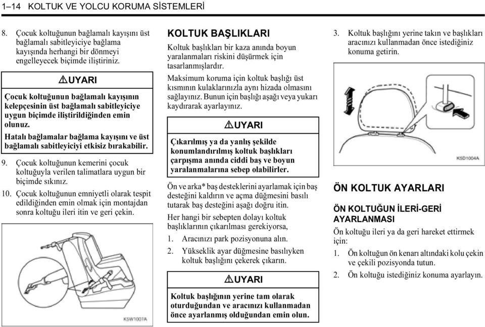 Hatalı bağlamalar bağlama kayışını ve üst bağlamalı sabitleyiciyi etkisiz bırakabilir. 9. Çocuk koltuğunun kemerini çocuk koltuğuyla verilen talimatlara uygun bir biçimde sıkınız. 10.