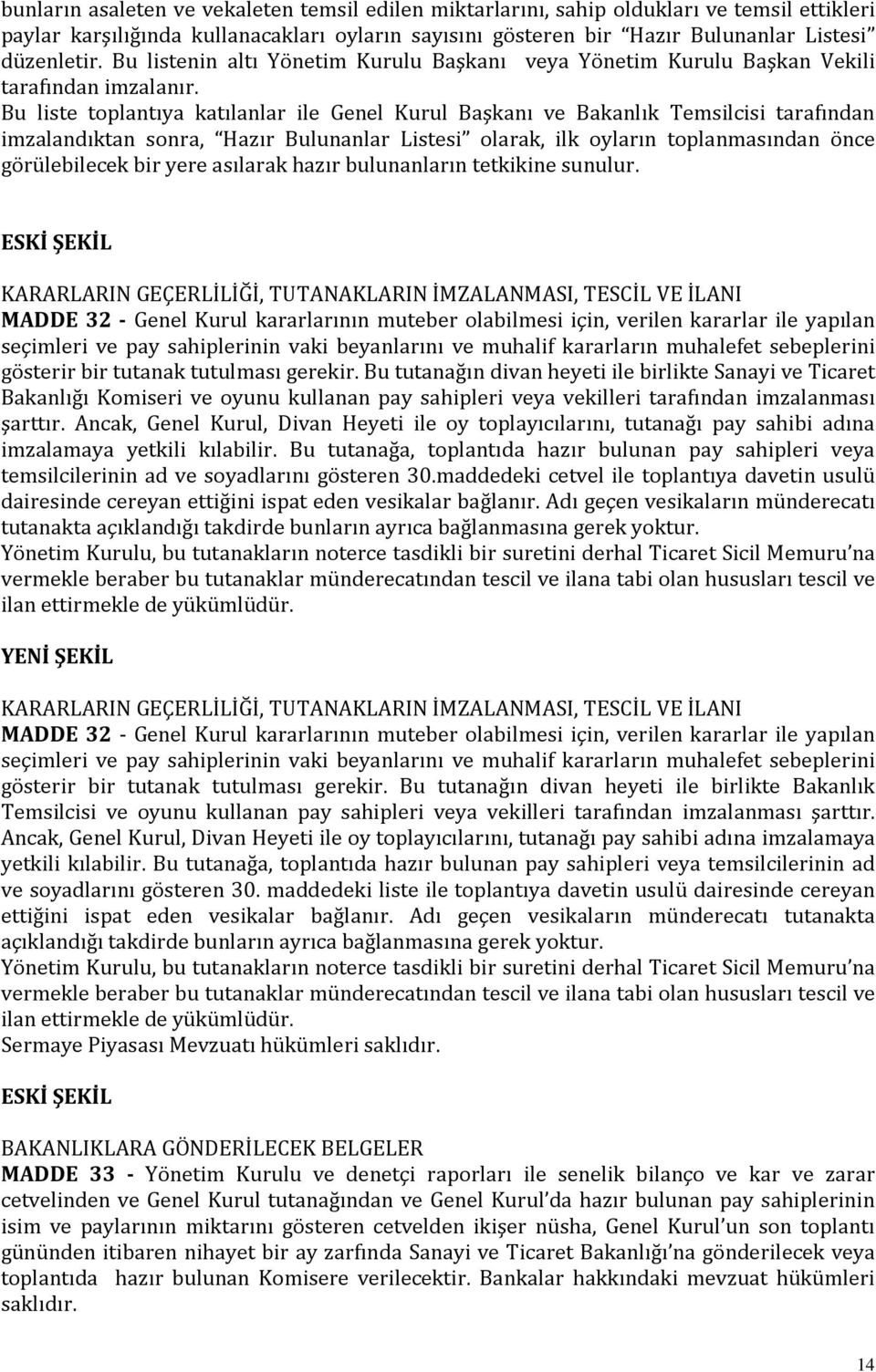 Bu liste toplantıya katılanlar ile Genel Kurul Başkanı ve Bakanlık Temsilcisi tarafından imzalandıktan sonra, Hazır Bulunanlar Listesi olarak, ilk oyların toplanmasından önce görülebilecek bir yere