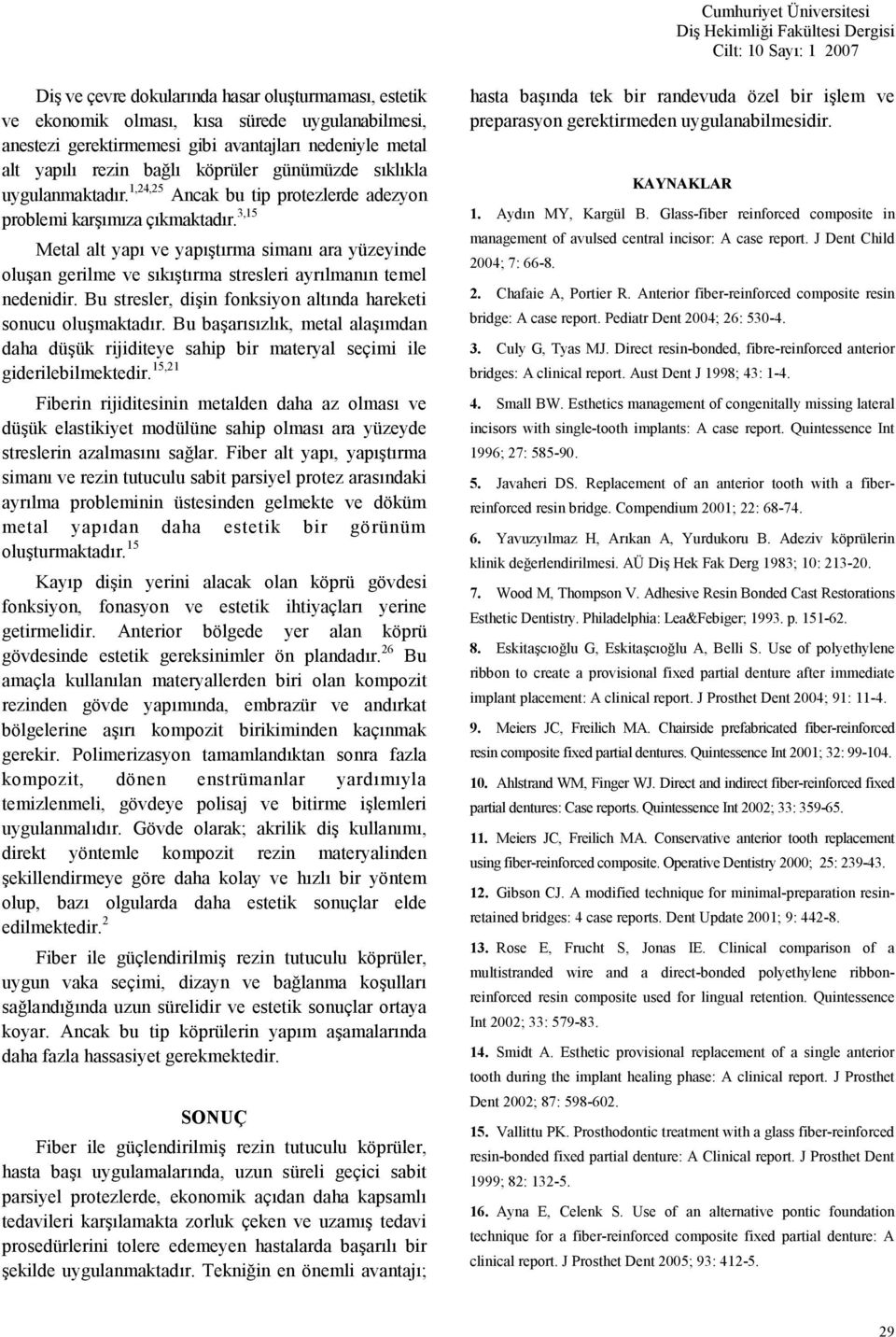 Bu stresler, diin fonksiyon altnda hareketi sonucu olumaktadr. Bu baarszlk, metal alamdan daha düük rijiditeye sahip bir materyal seçimi ile giderilebilmektedir.