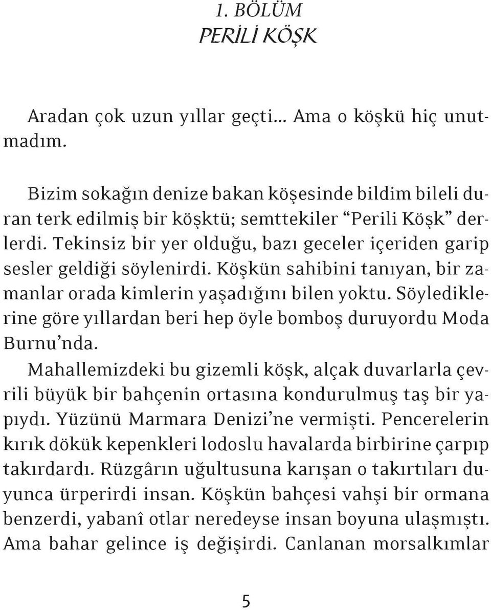 Söylediklerine göre yıllardan beri hep öyle bomboş duruyordu Moda Burnu nda. Mahallemizdeki bu gizemli köşk, alçak duvarlarla çevrili büyük bir bahçenin ortasına kondurulmuş taş bir yapıydı.