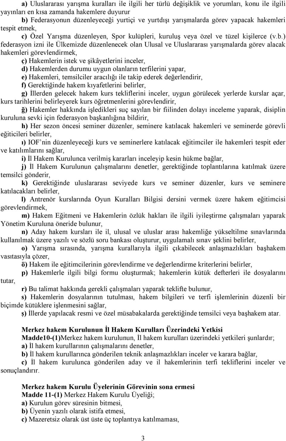 ) federasyon izni ile Ülkemizde düzenlenecek olan Ulusal ve Uluslararası yarışmalarda görev alacak hakemleri görevlendirmek, ç) Hakemlerin istek ve şikâyetlerini inceler, d) Hakemlerden durumu uygun