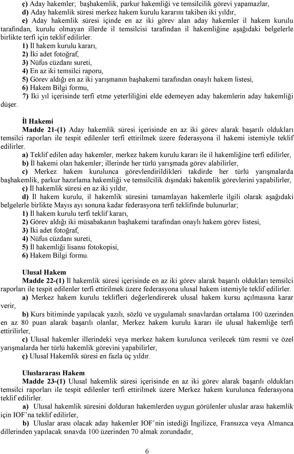 1) İl hakem kurulu kararı, 2) İki adet fotoğraf, 3) Nüfus cüzdanı sureti, 4) En az iki temsilci raporu, 5) Görev aldığı en az iki yarışmanın başhakemi tarafından onaylı hakem listesi, 6) Hakem Bilgi