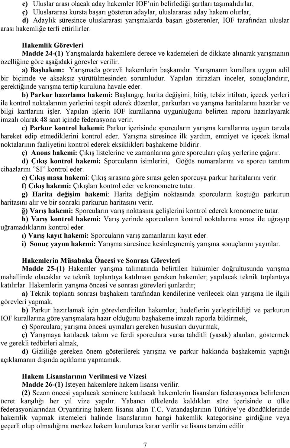 Hakemlik Görevleri Madde 24-(1) Yarışmalarda hakemlere derece ve kademeleri de dikkate alınarak yarışmanın özelliğine göre aşağıdaki görevler verilir.