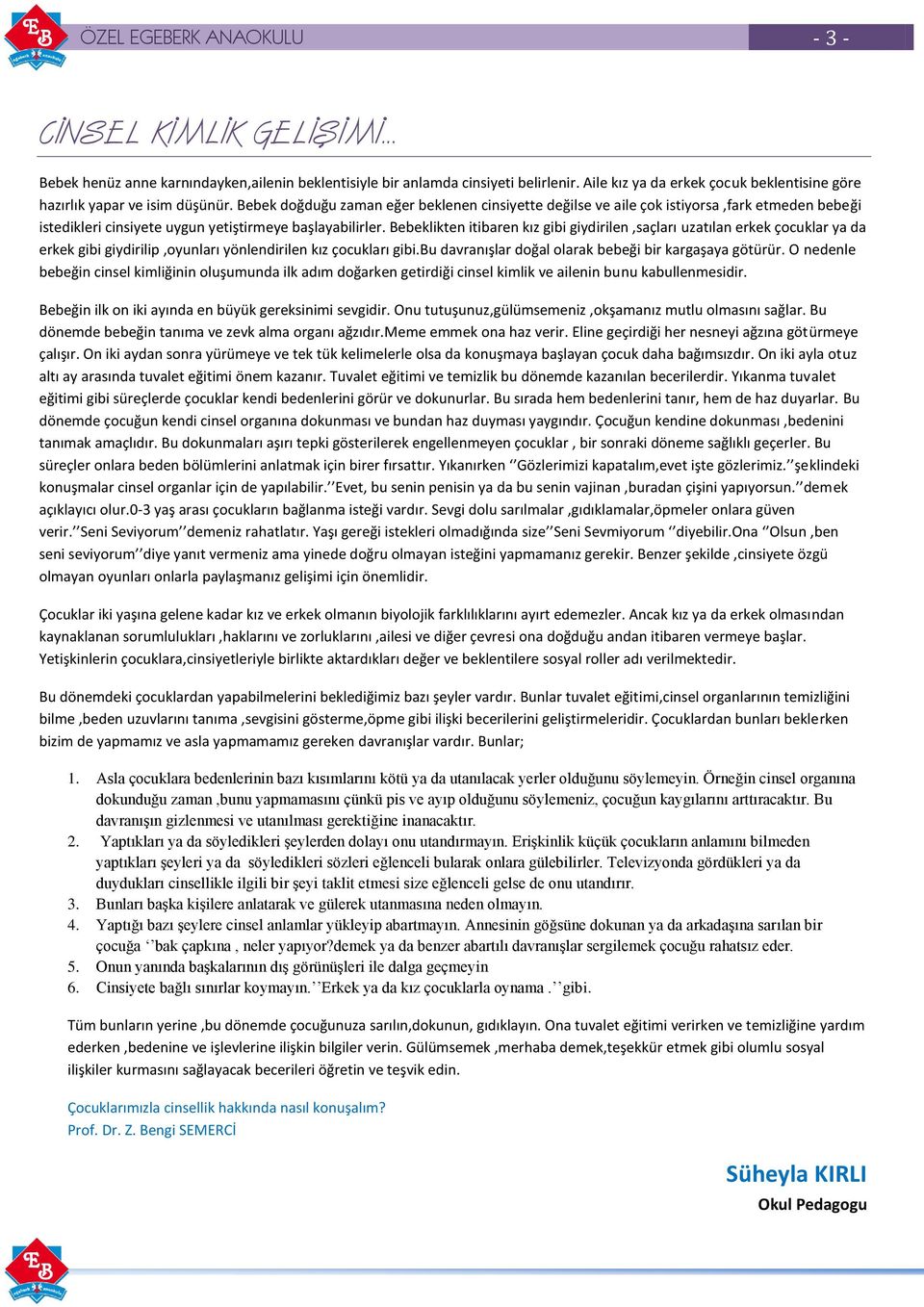 Bebeklikten itibaren kız gibi giydirilen,saçları uzatılan erkek çocuklar ya da erkek gibi giydirilip,oyunları yönlendirilen kız çocukları gibi.bu davranışlar doğal olarak bebeği bir kargaşaya götürür.