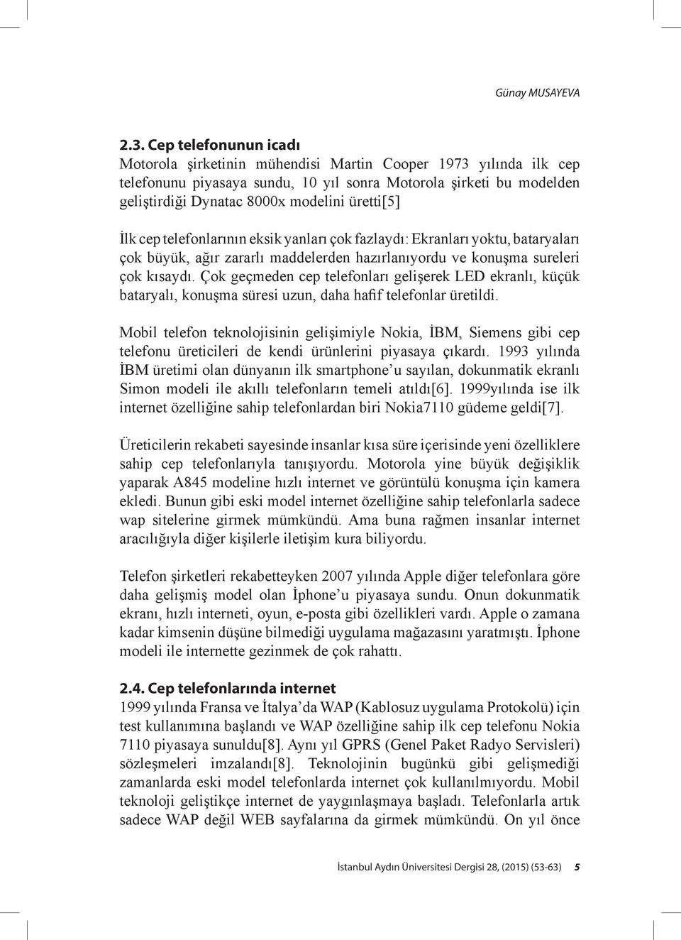 üretti[5] İlk cep telefonlarının eksik yanları çok fazlaydı: Ekranları yoktu, bataryaları çok büyük, ağır zararlı maddelerden hazırlanıyordu ve konuşma sureleri çok kısaydı.