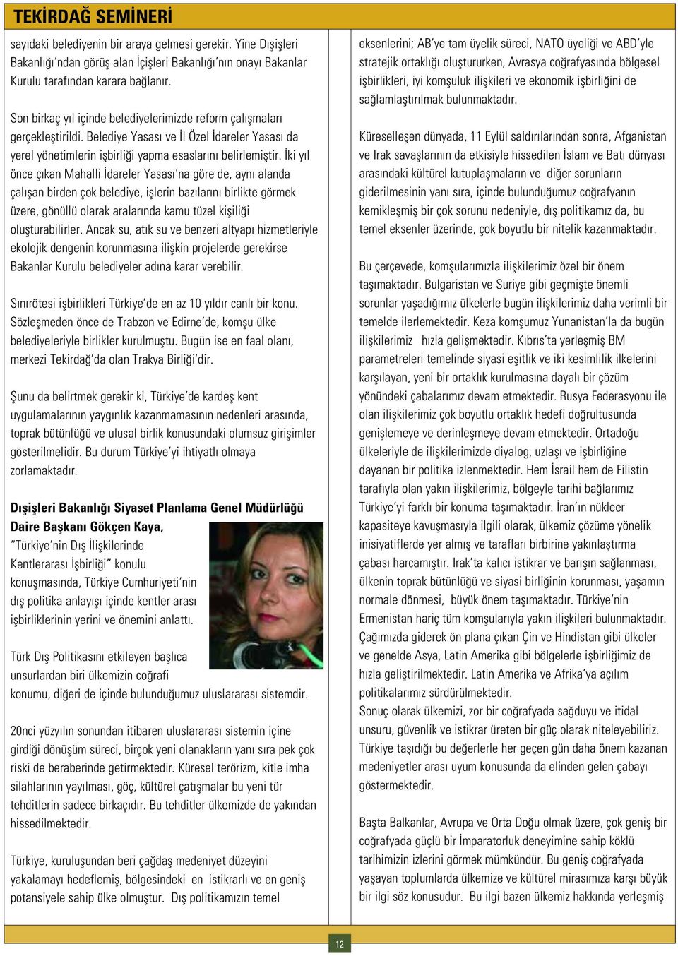 ki y l önce ç kan Mahalli dareler Yasas na göre de, ayn alanda çal flan birden çok belediye, ifllerin baz lar n birlikte görmek üzere, gönüllü olarak aralar nda kamu tüzel kiflili i oluflturabilirler.