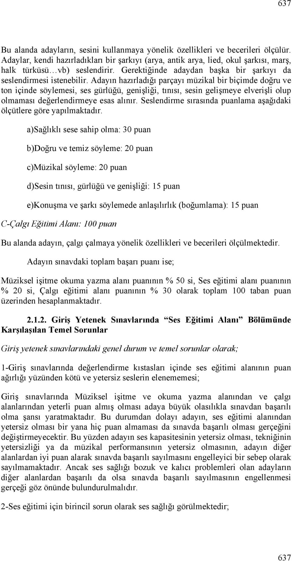 Adayın hazırladığı parçayı müzikal bir biçimde doğru ve ton içinde söylemesi, ses gürlüğü, genişliği, tınısı, sesin gelişmeye elverişli olup olmaması değerlendirmeye esas alınır.