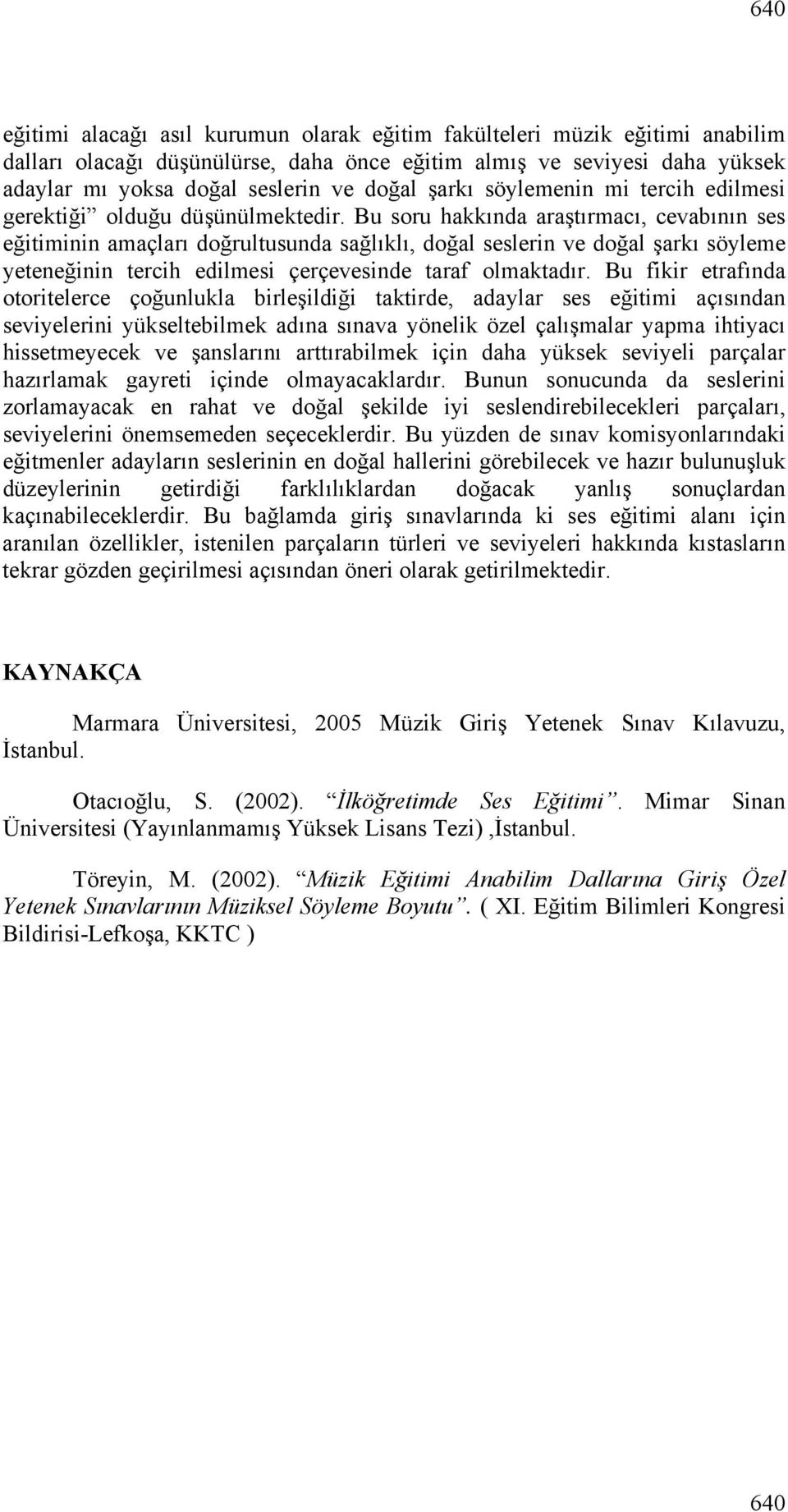 Bu soru hakkında araştırmacı, cevabının ses eğitiminin amaçları doğrultusunda sağlıklı, doğal seslerin ve doğal şarkı söyleme yeteneğinin tercih edilmesi çerçevesinde taraf olmaktadır.