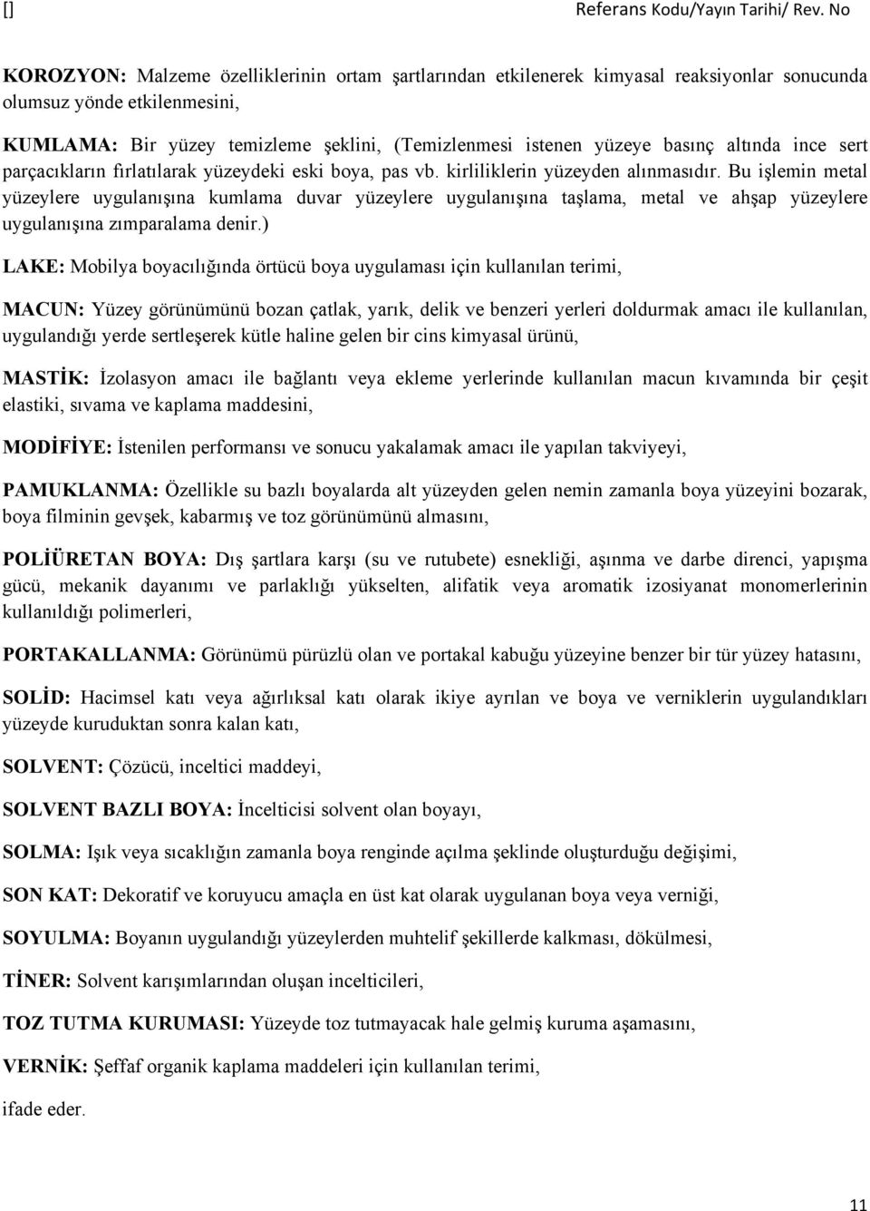 Bu işlemin metal yüzeylere uygulanışına kumlama duvar yüzeylere uygulanışına taşlama, metal ve ahşap yüzeylere uygulanışına zımparalama denir.