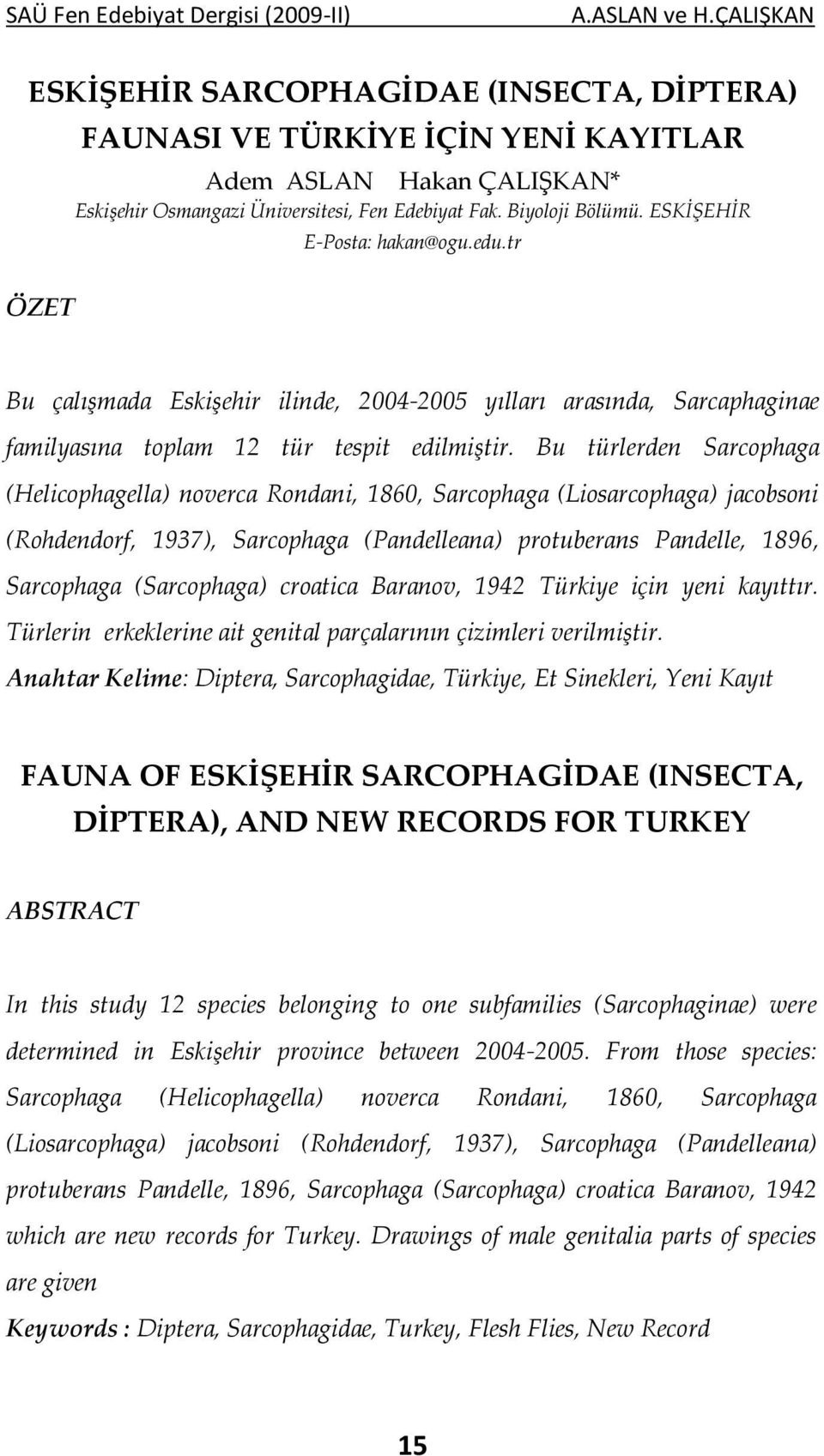 Bu türlerden Sarcophaga (Helicophagella) noverca Rondani, 1860, Sarcophaga (Liosarcophaga) jacobsoni (Rohdendorf, 1937), Sarcophaga (Pandelleana) protuberans Pandelle, 1896, Sarcophaga (Sarcophaga)