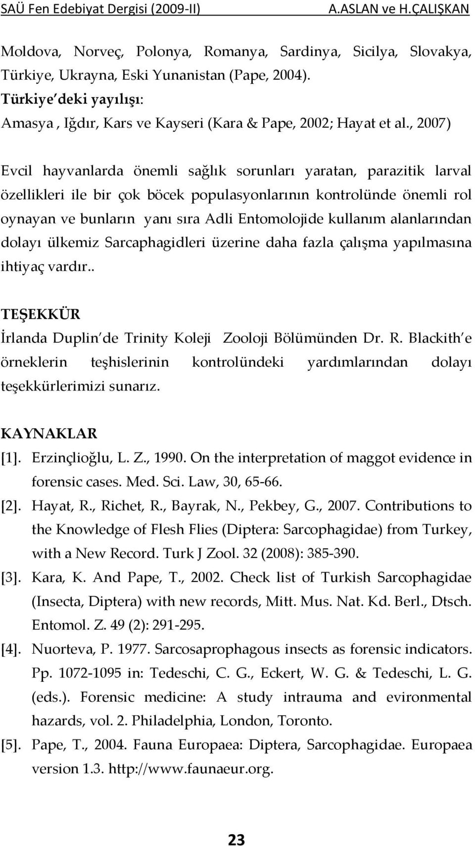 kullanım alanlarından dolayı ülkemiz Sarcaphagidleri üzerine daha fazla çalışma yapılmasına ihtiyaç vardır.. TEŞEKKÜR İrlanda Duplin de Trinity Koleji Zooloji Bölümünden Dr. R.