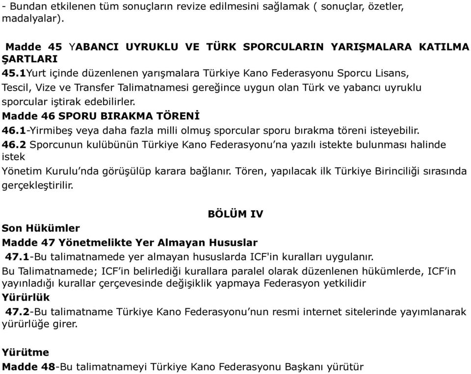 Madde 46 SPORU BIRAKMA TÖRENİ 46.1-Yirmibeş veya daha fazla milli olmuş sporcular sporu bırakma töreni isteyebilir. 46.2 Sporcunun kulübünün Türkiye Kano Federasyonu na yazılı istekte bulunması halinde istek Yönetim Kurulu nda görüşülüp karara bağlanır.