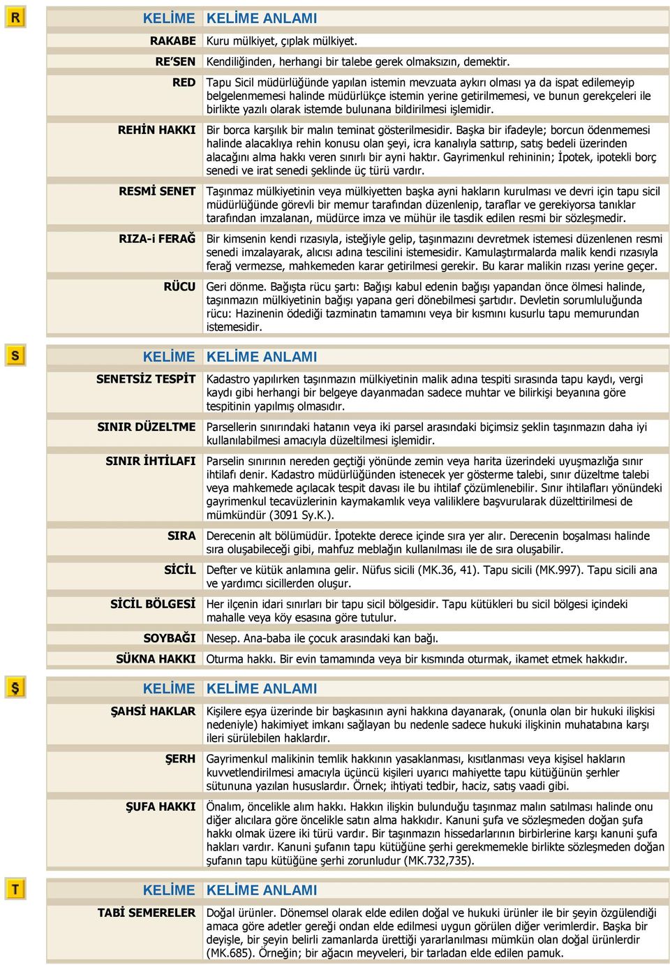 olarak istemde bulunana bildirilmesi işlemidir. REHİN HAKKI Bir borca karşılık bir malın teminat gösterilmesidir.