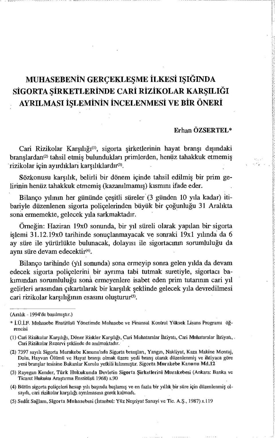 Sözkonusu karşılık, belirli bir dönem içinde tahsil edilmiş bir prim gelirinin henüz tahakkuk etmemiş (kazanılmamış) kısmını ifade eder.