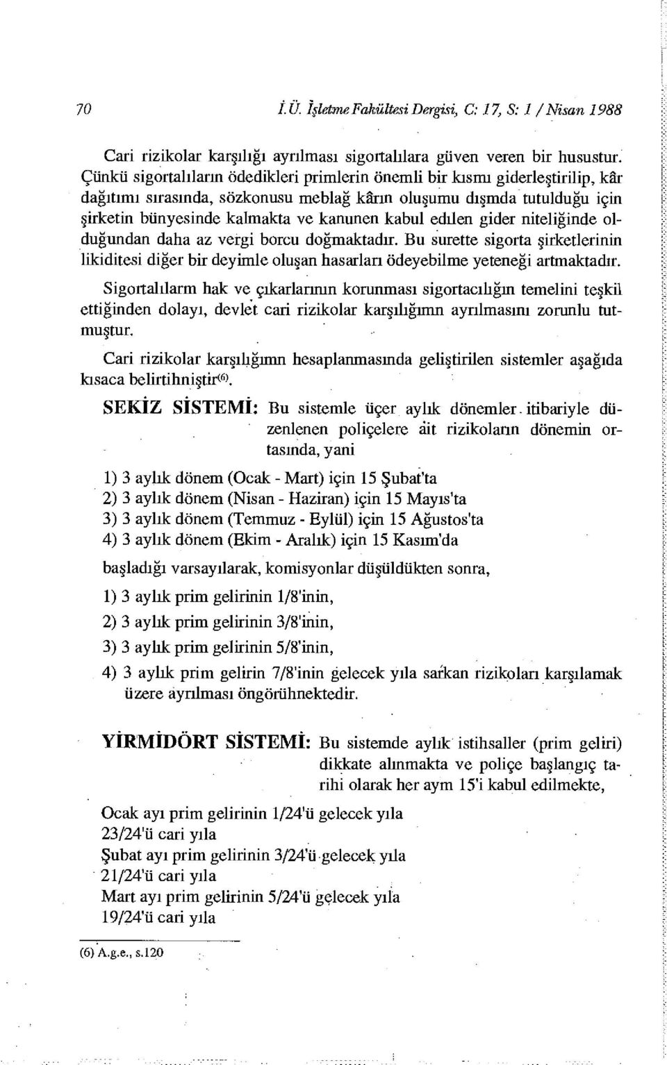 edüen gider niteliğinde olduğundan daha az vergi borcu doğmaktadır. Bu surette sigorta şirketlerinin likiditesi diğer bir deyimle oluşan hasarları ödeyebilme yeteneği artmaktadır.