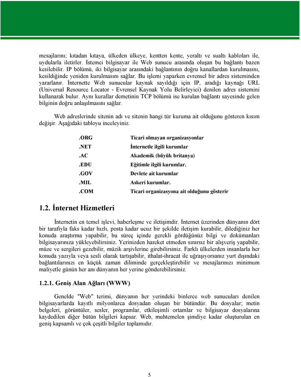 İnternette Web sunucular kaynak sayıldığı için IP, aradığı kaynağı URL (Universal Resource Locator - Evrensel Kaynak Yolu Belirleyici) denilen adres sistemini kullanarak bulur.