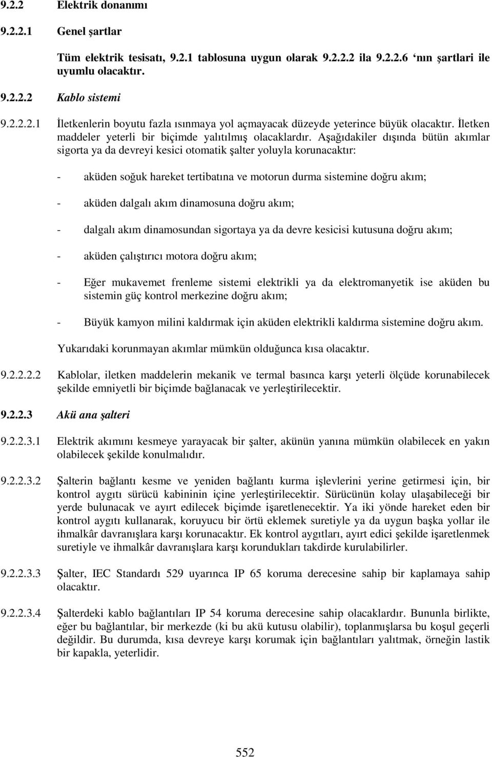 Aşağıdakiler dışında bütün akımlar sigorta ya da devreyi kesici otomatik şalter yoluyla korunacaktır: - aküden soğuk hareket tertibatına ve motorun durma sistemine doğru akım; - aküden dalgalı akım