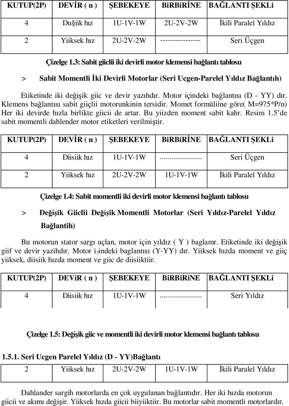 Motor içindeki ba lant (D - YY) d r. Klemens ba lant sabit giiçlii motorunkinin tersidir. Momet formüliine göre( M=975*P/n) Her iki devirde h zla birlikte giicii de artar.