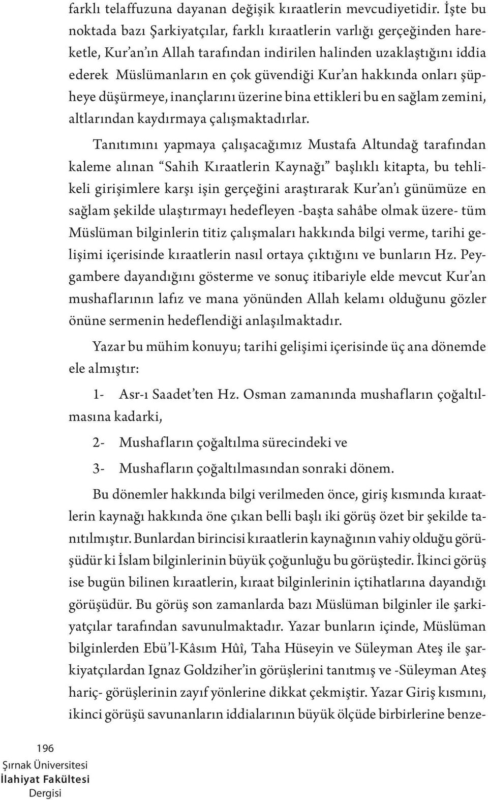 hakkında onları şüpheye düşürmeye, inançlarını üzerine bina ettikleri bu en sağlam zemini, altlarından kaydırmaya çalışmaktadırlar.