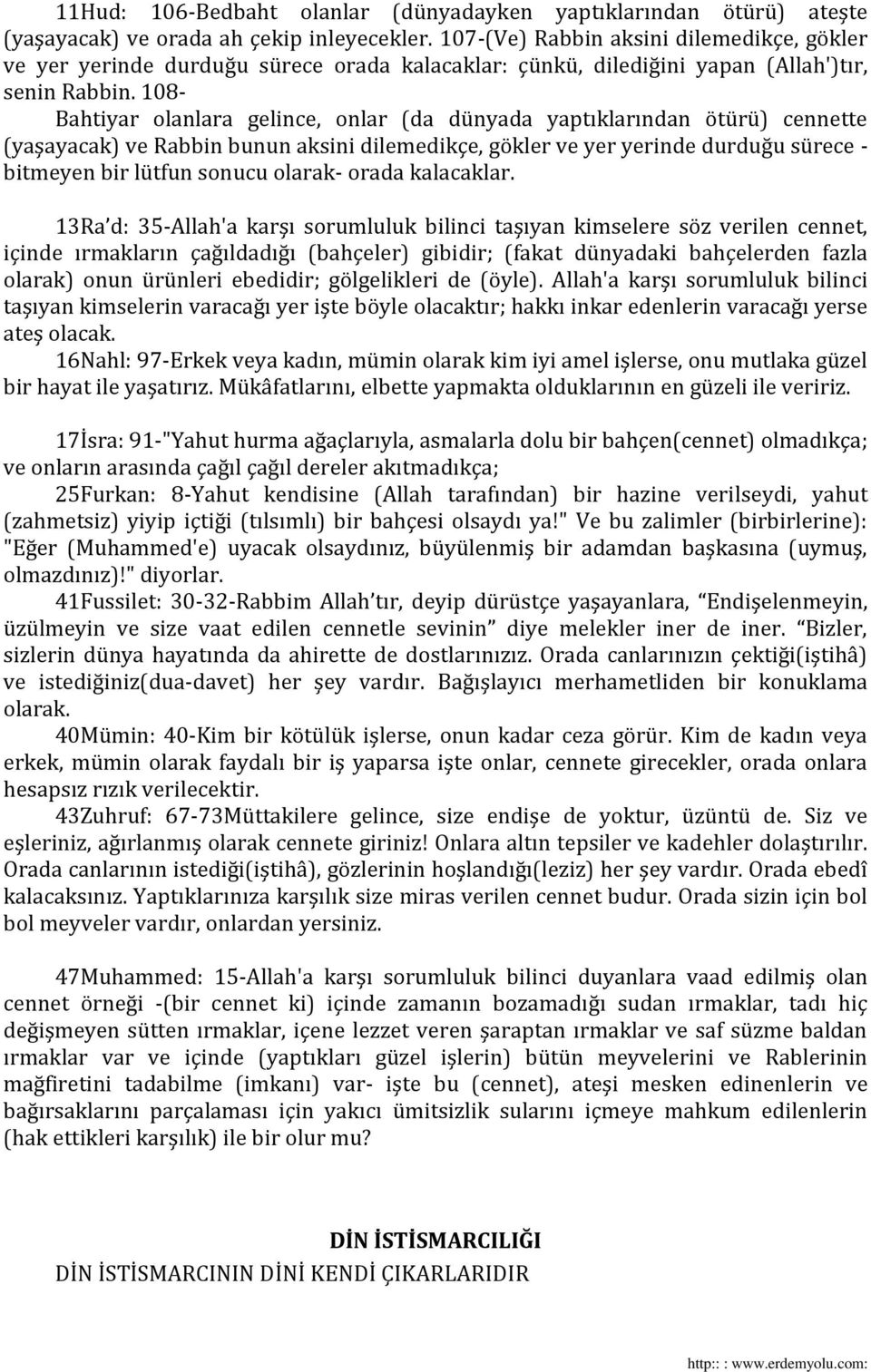 108- Bahtiyar olanlara gelince, onlar (da dünyada yaptıklarından ötürü) cennette (yaşayacak) ve Rabbin bunun aksini dilemedikçe, gökler ve yer yerinde durduğu sürece - bitmeyen bir lütfun sonucu