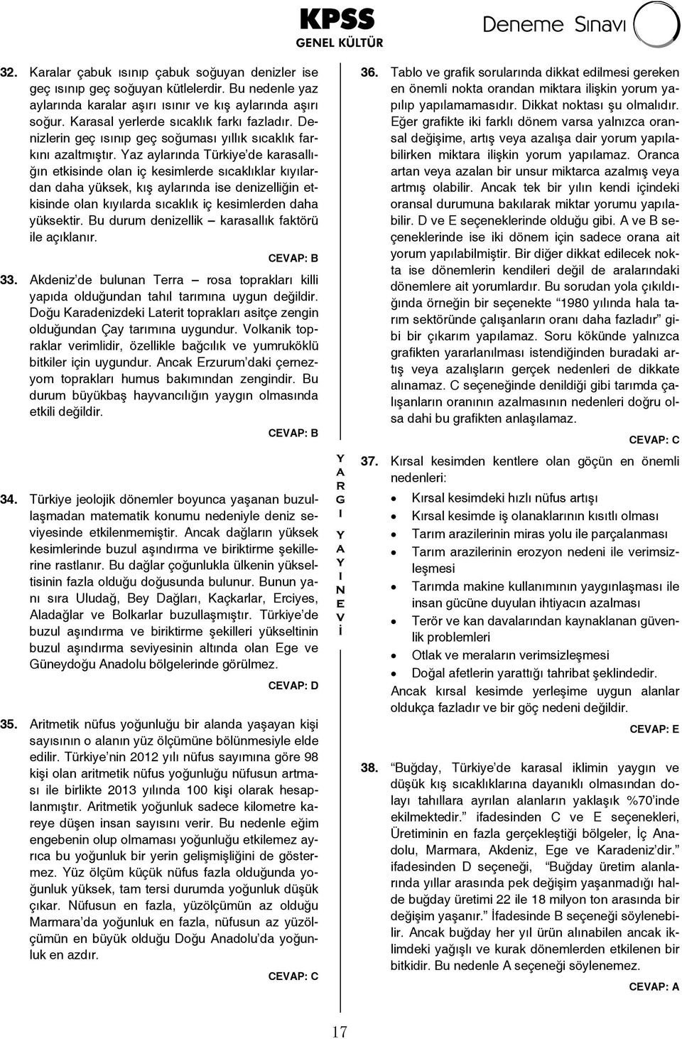 Yaz aylarında Türkiye de karasallığın etkisinde olan iç kesimlerde sıcaklıklar kıyılardan daha yüksek, kış aylarında ise denizelliğin etkisinde olan kıyılarda sıcaklık iç kesimlerden daha yüksektir.