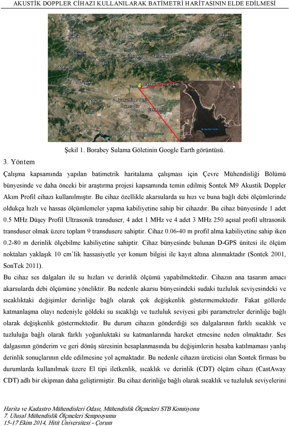 Akım Profil cihazı kullanılmıştır. Bu cihaz özellikle akarsularda su hızı ve buna bağlı debi ölçümlerinde oldukça hızlı ve hassas ölçümlemeler yapma kabiliyetine sahip bir cihazdır.