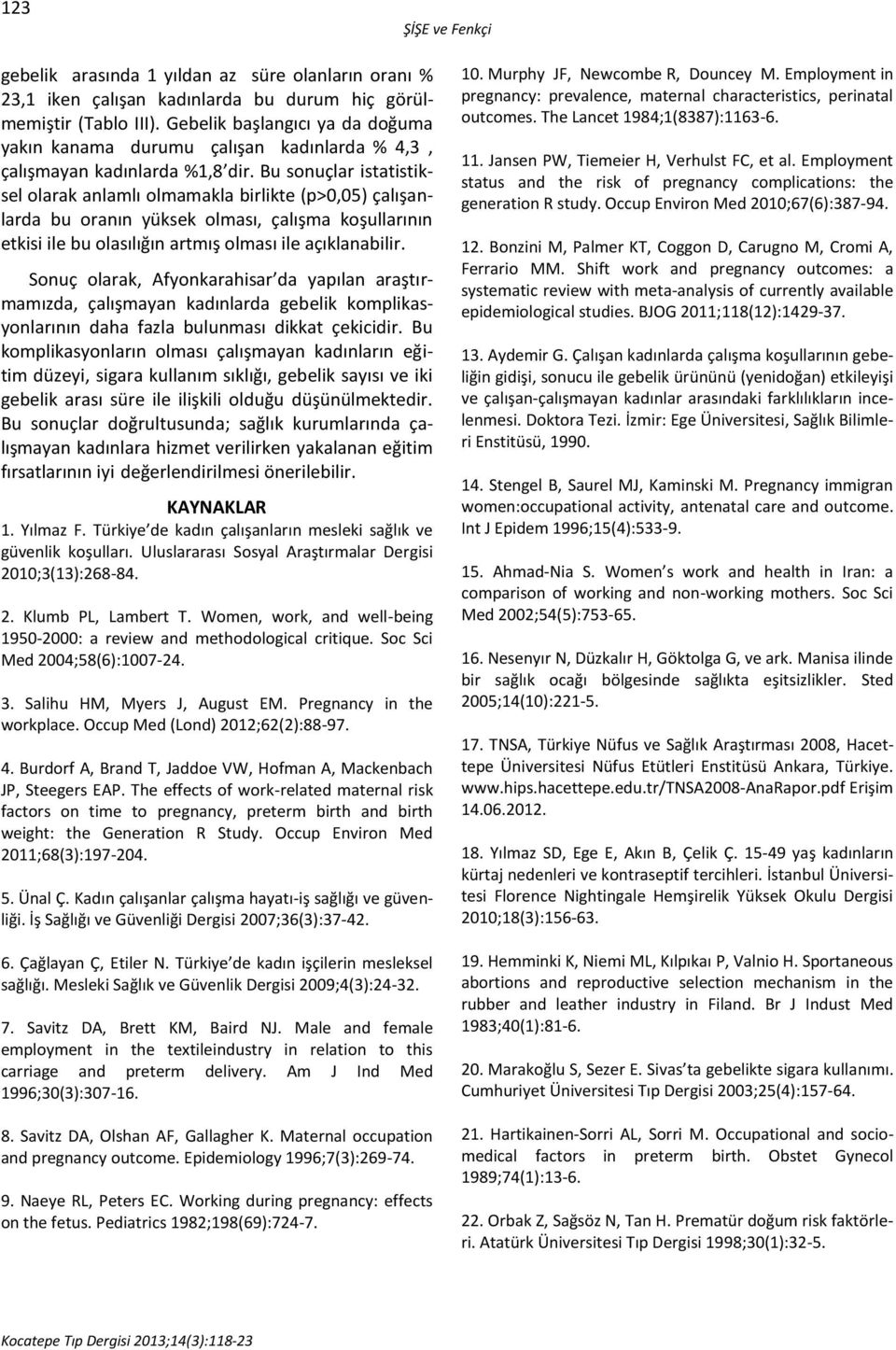 Bu sonuçlar istatistiksel olarak anlamlı olmamakla birlikte (p>0,05) çalışanlarda bu oranın yüksek olması, çalışma koşullarının etkisi ile bu olasılığın artmış olması ile açıklanabilir.