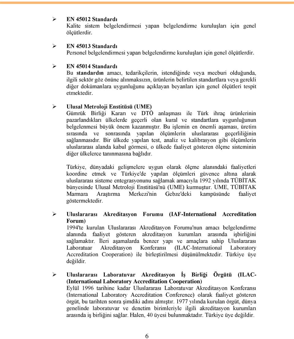 EN 45014 Standardı Bu standardın amacı, tedarikçilerin, istendiğinde veya mecburi olduğunda, ilgili sektör göz önüne alınmaksızın, ürünlerin belirtilen standartlara veya gerekli diğer dokümanlara