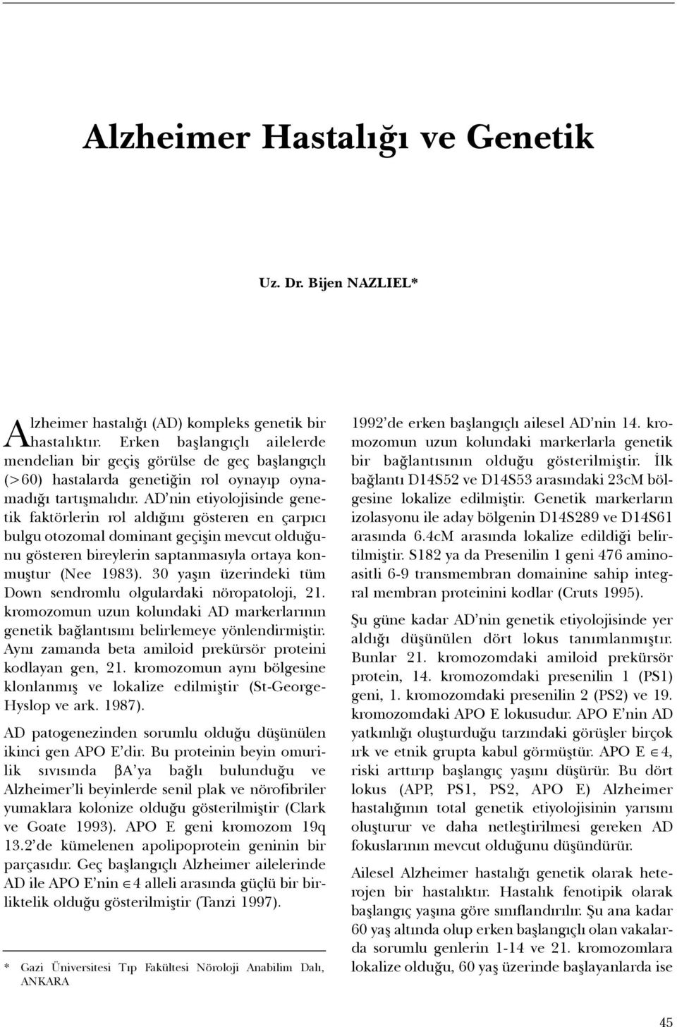 AD nin etiyolojisinde genetik faktörlerin rol aldýðýný gösteren en çarpýcý bulgu otozomal dominant geçiþin mevcut olduðunu gösteren bireylerin saptanmasýyla ortaya konmuþtur (Nee 1983).