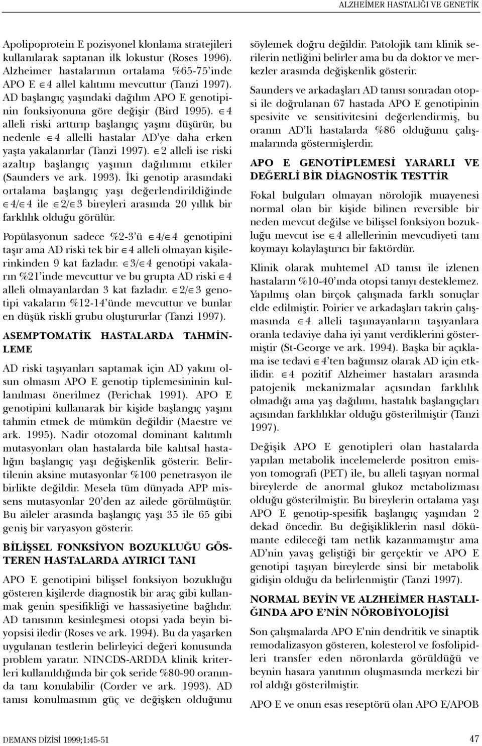 4 alleli riski arttýrýp baþlangýç yaþýný düþürür, bu nedenle 4 allelli hastalar AD ye daha erken yaþta yakalanýrlar (Tanzi 1997).