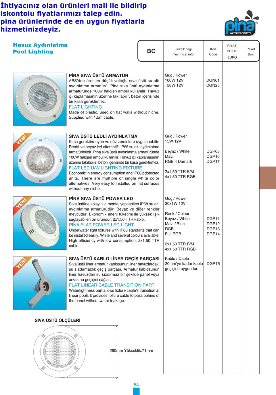 100W 12V 50W 12V DGN01 DGN25 SIVA ÜSTÜ LEDLİ AYDINLATMA Kasa gerektirmeyen ve düz zeminlere uygulanabilir. Renkli ve beyaz led alternatifli IP68 su altı aydınlatma armatürleridir.