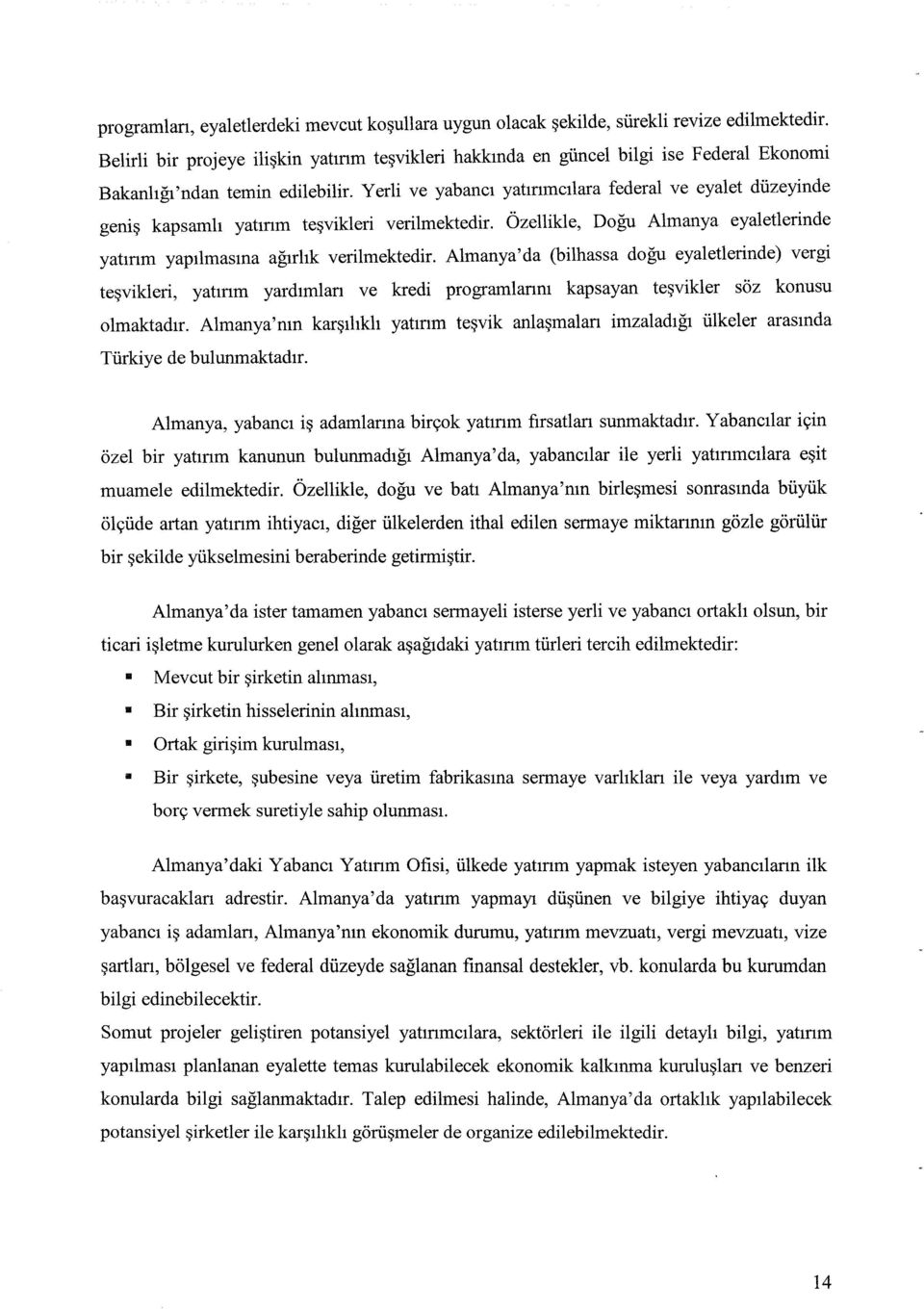 Yerli ve yabancı yatınmcılara federal ve eyalet düzeyinde geniş kapsamlı yatınm teşvikleri verilmektedir. Özellikle, Doğu Almanya eyaletlerinde yatınm yapılmasına ağırlık verilmektedir.