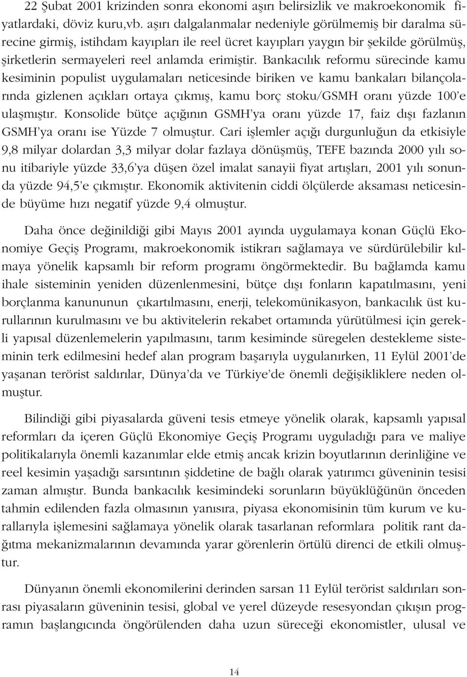 Bankac l k reformu sürecinde kamu kesiminin populist uygulamalar neticesinde biriken ve kamu bankalar bilançolar nda gizlenen aç klar ortaya ç km fl, kamu borç stoku/gsmh oran yüzde 100 e ulaflm flt