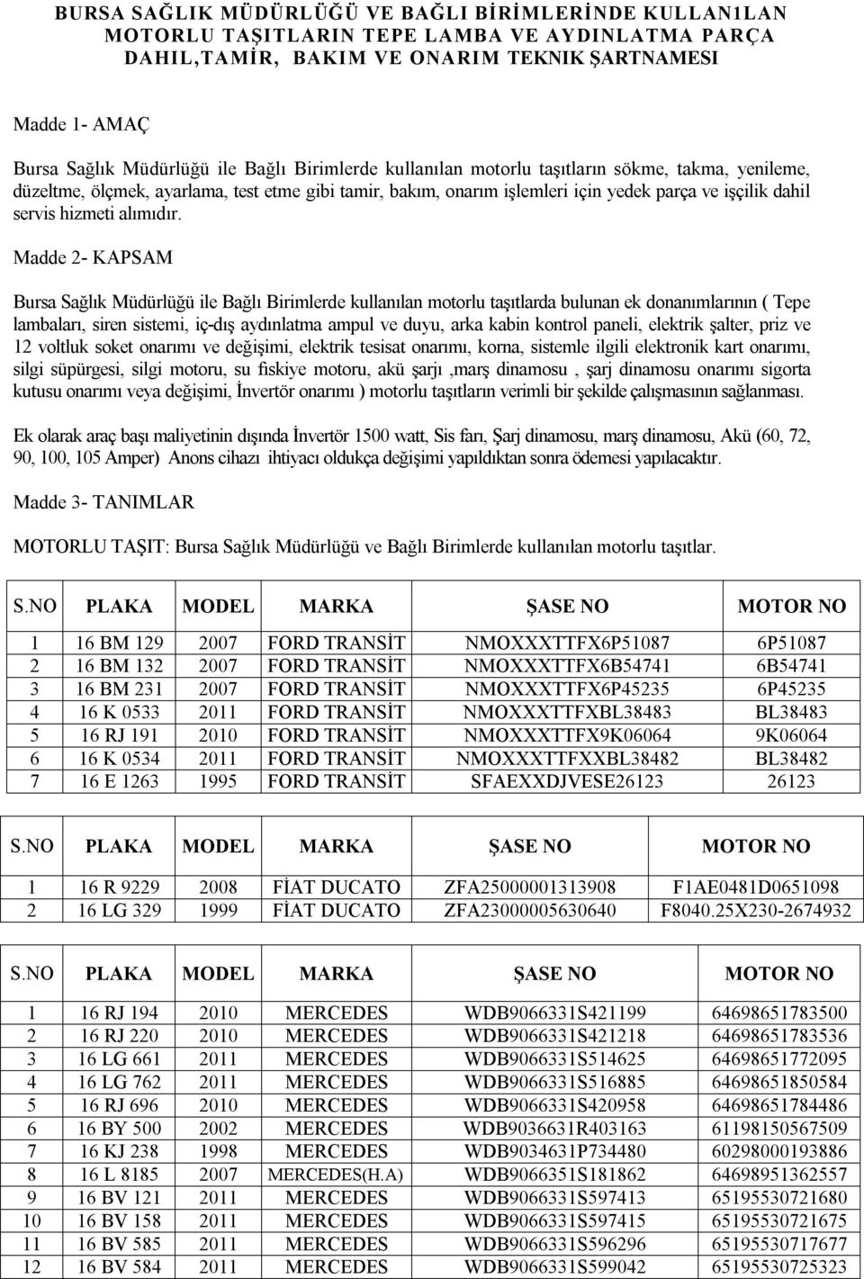 Madde 2- KAPSAM Bursa Sağlık Müdürlüğü ile Bağlı Birimlerde kullanılan motorlu taşıtlarda bulunan ek donanımlarının ( Tepe lambaları, siren sistemi, iç-dış aydınlatma ampul ve duyu, arka kabin