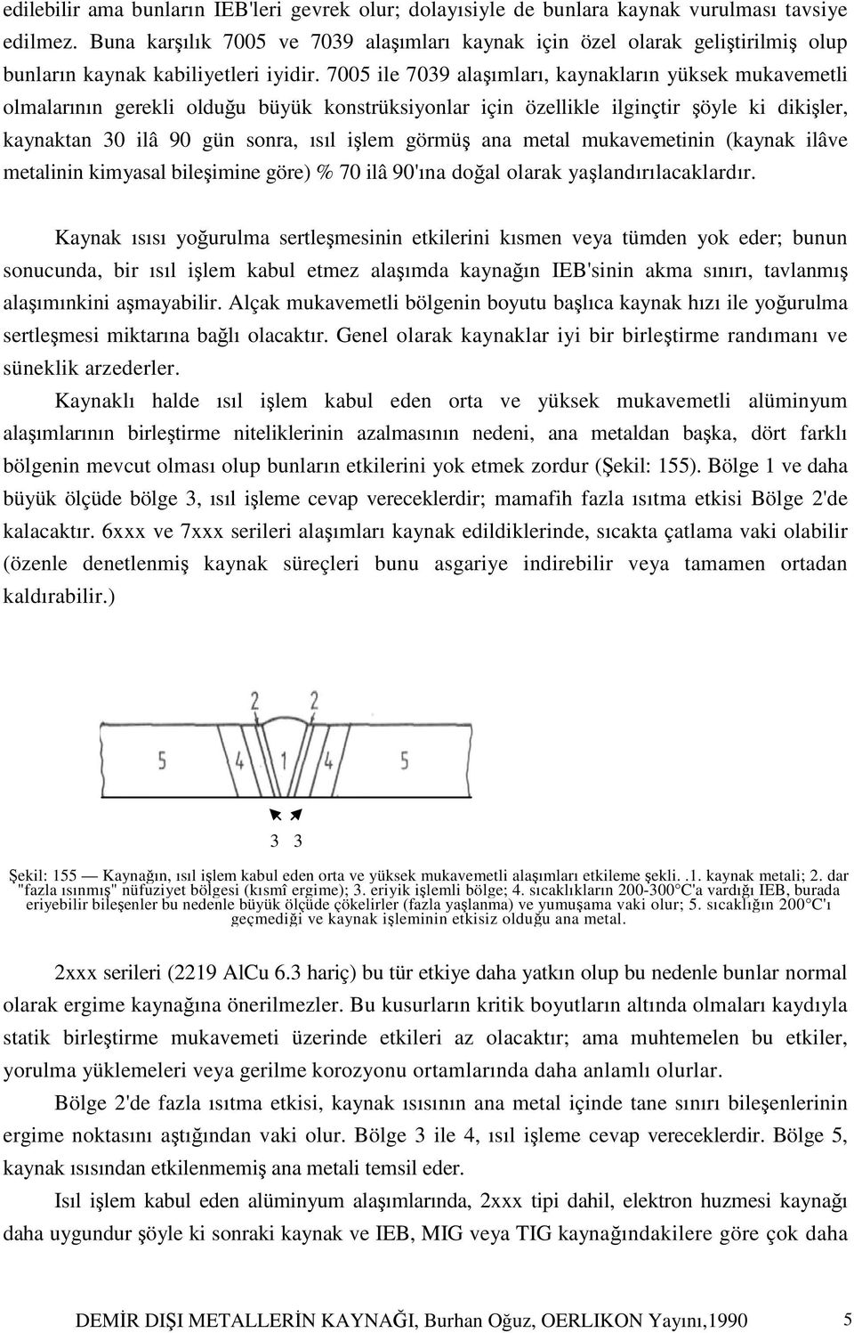 7005 ile 7039 alaşımları, kaynakların yüksek mukavemetli olmalarının gerekli olduğu büyük konstrüksiyonlar için özellikle ilginçtir şöyle ki dikişler, kaynaktan 30 ilâ 90 gün sonra, ısıl işlem görmüş