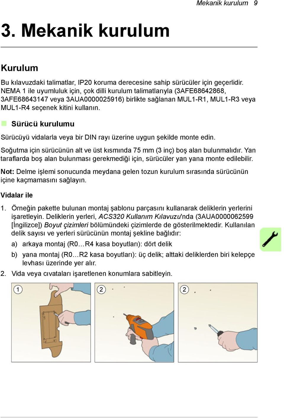 Sürücü kurulumu Sürücüyü vidalarla veya bir DIN rayı üzerine uygun şekilde monte edin. Soğutma için sürücünün alt ve üst kısmında 75 mm (3 inç) boş alan bulunmalıdır.