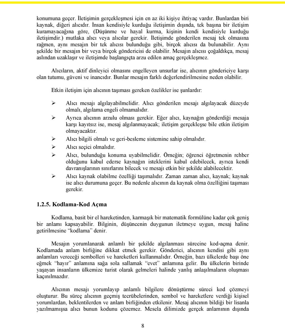 İletişimde gönderilen mesaj tek olmasına rağmen, aynı mesajın bir tek alıcısı bulunduğu gibi, birçok alıcısı da bulunabilir. Aynı şekilde bir mesajın bir veya birçok göndericisi de olabilir.