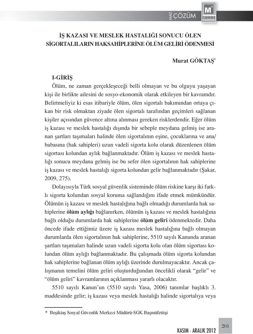 Belirtmeliyiz ki esas itibariyle ölüm, ölen sigortalı bakımından ortaya çıkan bir risk olmaktan ziyade ölen sigortalı tarafından geçimleri sağlanan kişiler açısından güvence altına alınması gereken