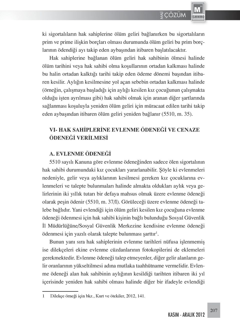 Hak sahiplerine bağlanan ölüm geliri hak sahibinin ölmesi halinde ölüm tarihini veya hak sahibi olma koşullarının ortadan kalkması halinde bu halin ortadan kalktığı tarihi takip eden ödeme dönemi