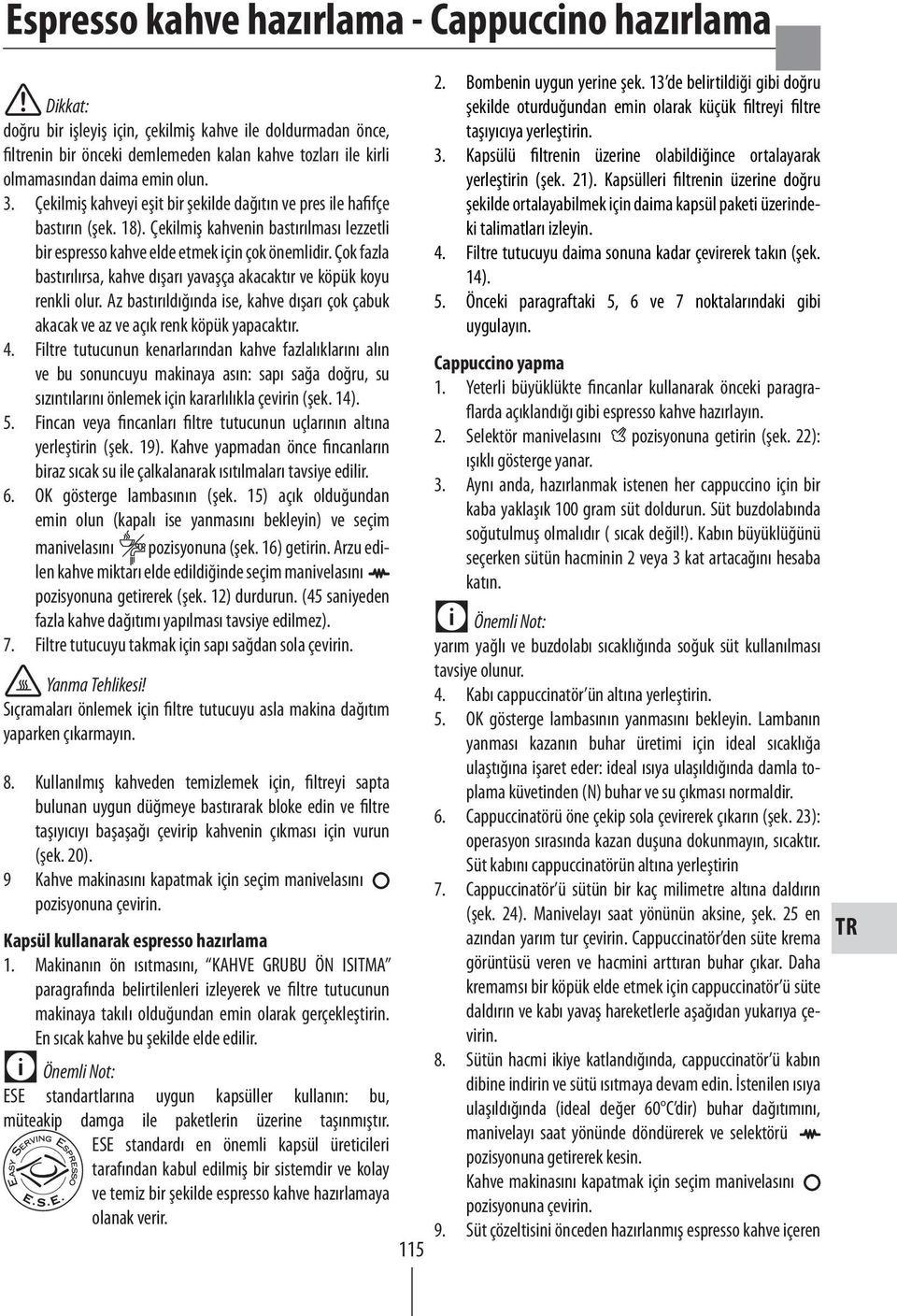 Çok fazla bastırılırsa, kahve dışarı yavaşça akacaktır ve köpük koyu renkli olur. Az bastırıldığında ise, kahve dışarı çok çabuk akacak ve az ve açık renk köpük yapacaktır. 4.